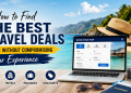 How to Find the Best Travel Deals Online Without Compromising Your Experience